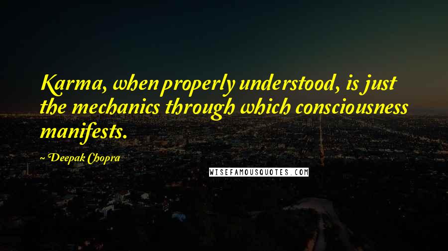 Deepak Chopra Quotes: Karma, when properly understood, is just the mechanics through which consciousness manifests.