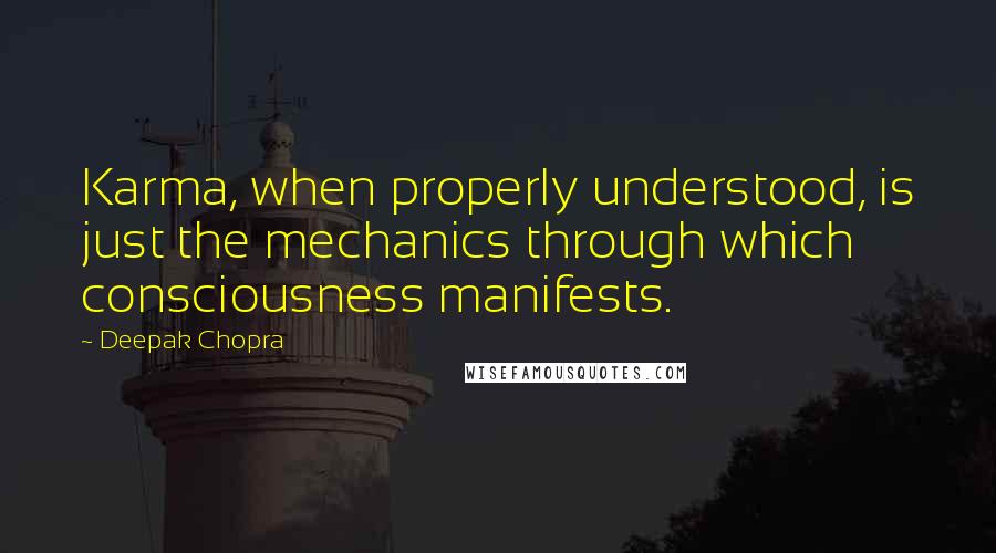 Deepak Chopra Quotes: Karma, when properly understood, is just the mechanics through which consciousness manifests.