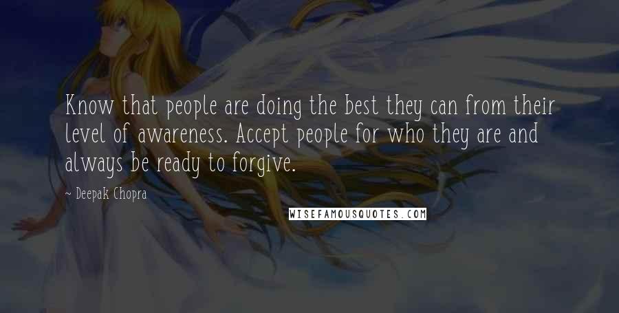 Deepak Chopra Quotes: Know that people are doing the best they can from their level of awareness. Accept people for who they are and always be ready to forgive.