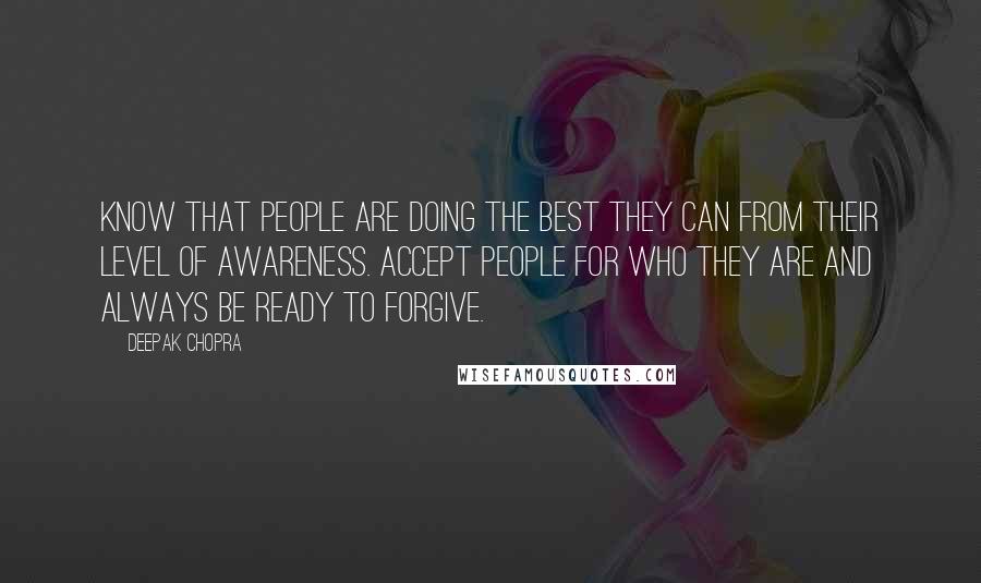 Deepak Chopra Quotes: Know that people are doing the best they can from their level of awareness. Accept people for who they are and always be ready to forgive.