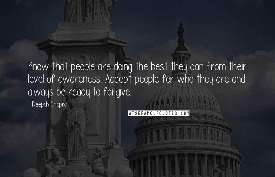 Deepak Chopra Quotes: Know that people are doing the best they can from their level of awareness. Accept people for who they are and always be ready to forgive.