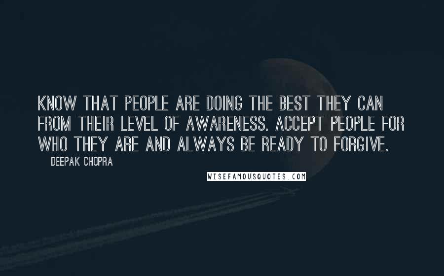 Deepak Chopra Quotes: Know that people are doing the best they can from their level of awareness. Accept people for who they are and always be ready to forgive.