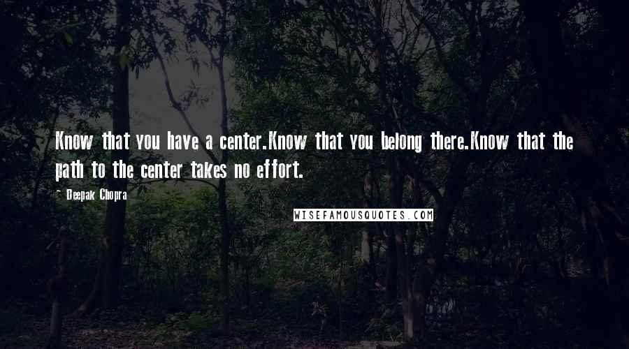 Deepak Chopra Quotes: Know that you have a center.Know that you belong there.Know that the path to the center takes no effort.