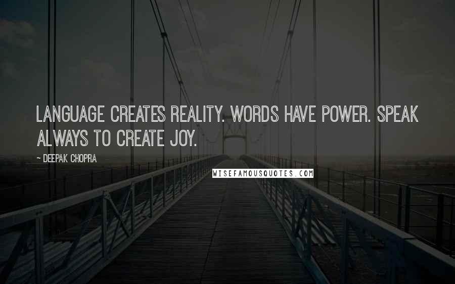 Deepak Chopra Quotes: Language creates reality. Words have power. Speak always to create joy.