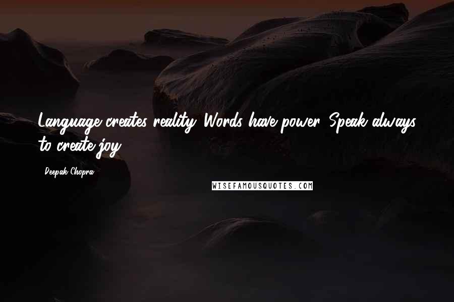 Deepak Chopra Quotes: Language creates reality. Words have power. Speak always to create joy.
