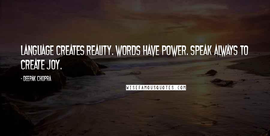 Deepak Chopra Quotes: Language creates reality. Words have power. Speak always to create joy.