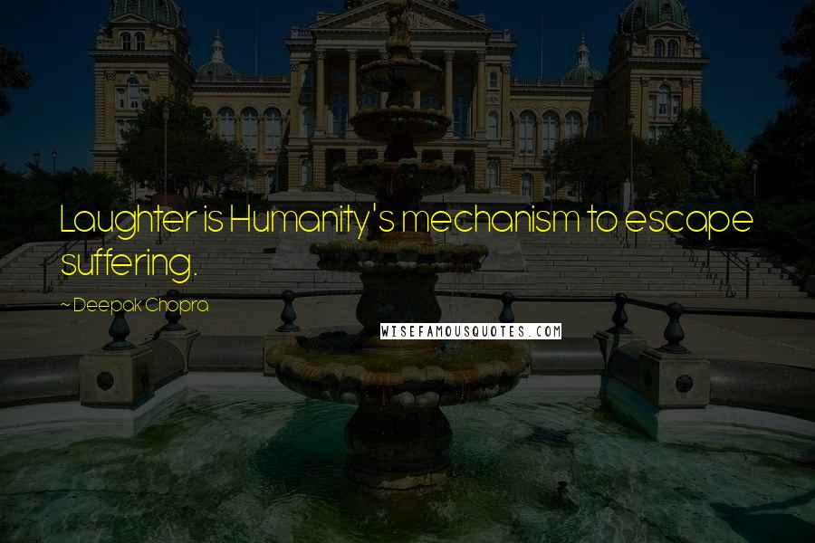 Deepak Chopra Quotes: Laughter is Humanity's mechanism to escape suffering.