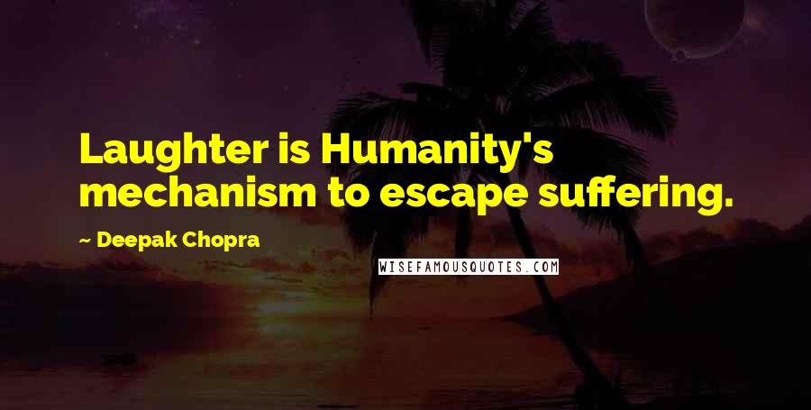 Deepak Chopra Quotes: Laughter is Humanity's mechanism to escape suffering.