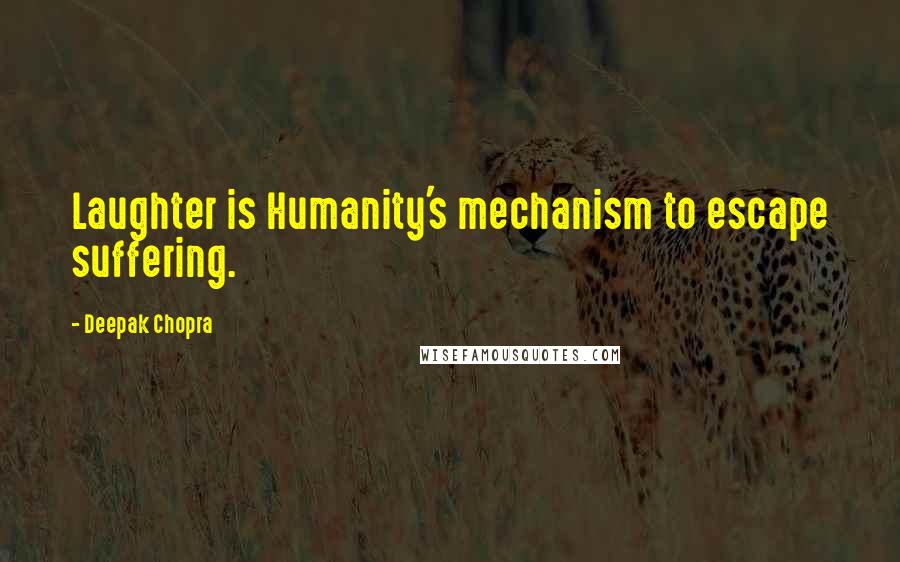 Deepak Chopra Quotes: Laughter is Humanity's mechanism to escape suffering.