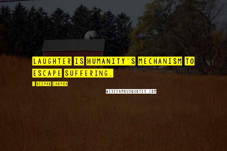 Deepak Chopra Quotes: Laughter is Humanity's mechanism to escape suffering.