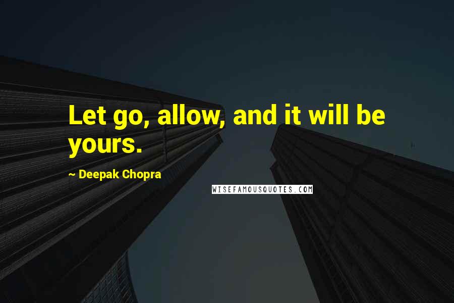 Deepak Chopra Quotes: Let go, allow, and it will be yours.