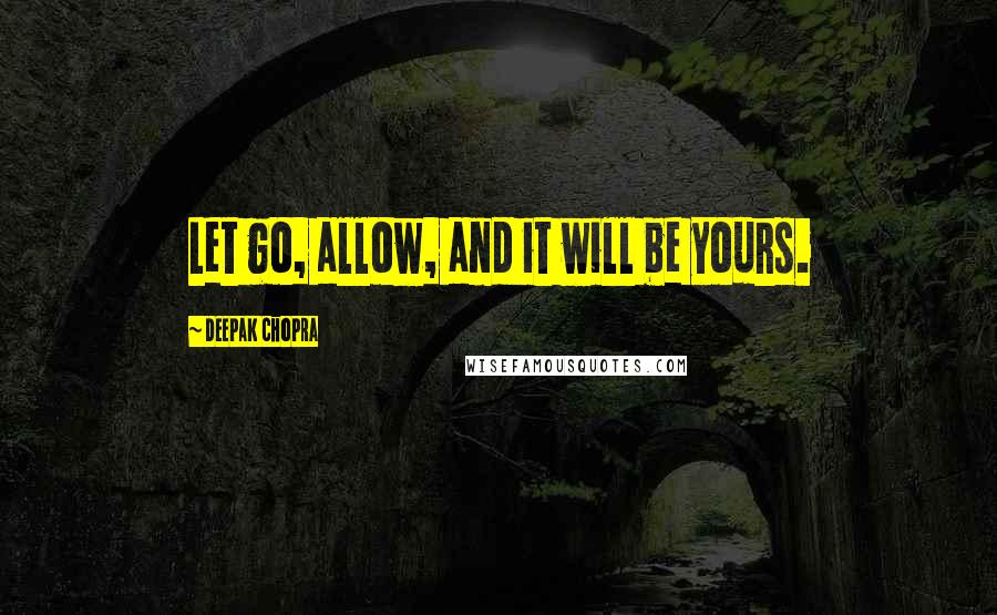 Deepak Chopra Quotes: Let go, allow, and it will be yours.