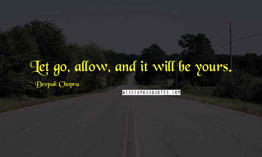 Deepak Chopra Quotes: Let go, allow, and it will be yours.