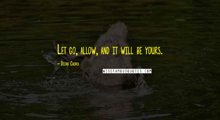 Deepak Chopra Quotes: Let go, allow, and it will be yours.