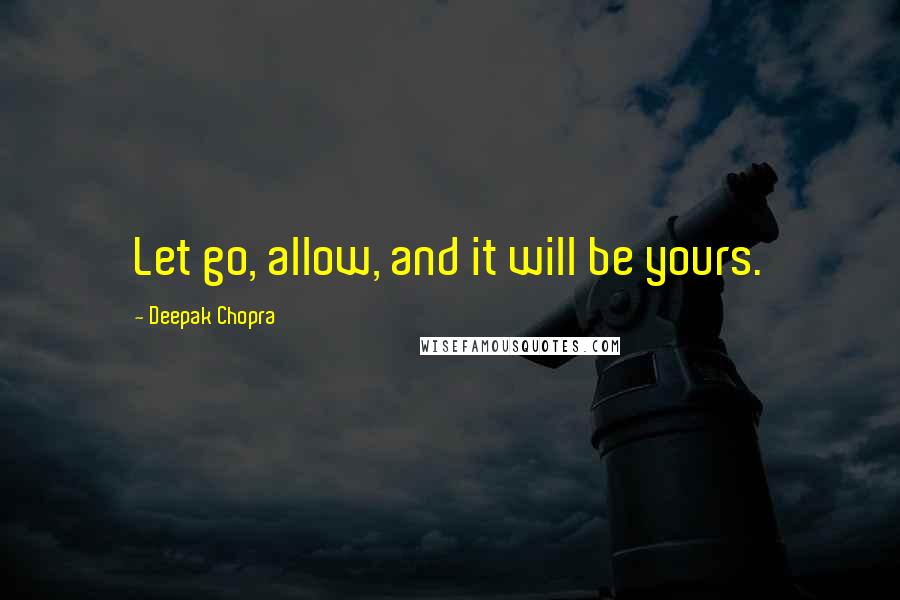 Deepak Chopra Quotes: Let go, allow, and it will be yours.