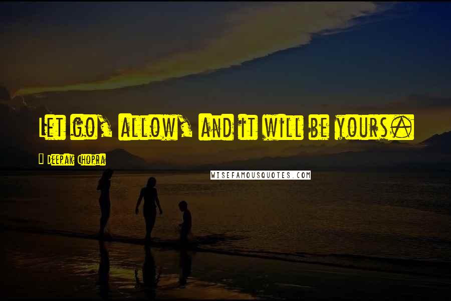 Deepak Chopra Quotes: Let go, allow, and it will be yours.