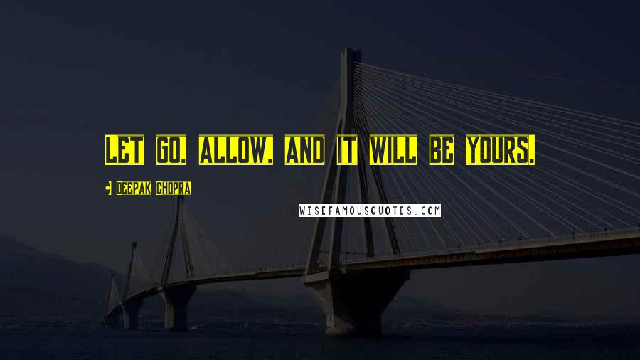 Deepak Chopra Quotes: Let go, allow, and it will be yours.