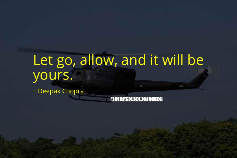 Deepak Chopra Quotes: Let go, allow, and it will be yours.