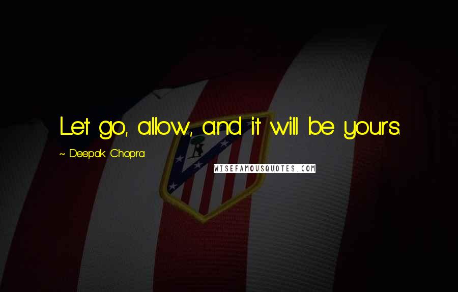 Deepak Chopra Quotes: Let go, allow, and it will be yours.