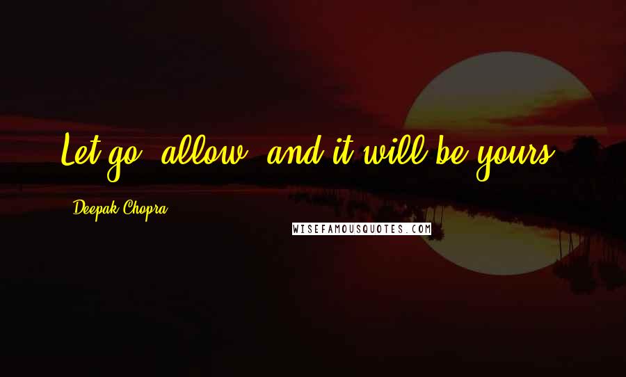Deepak Chopra Quotes: Let go, allow, and it will be yours.