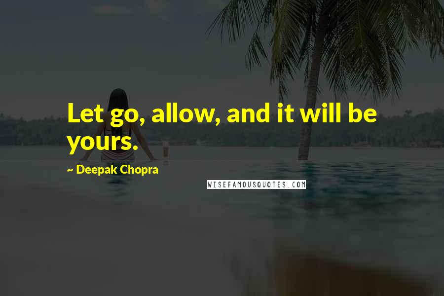 Deepak Chopra Quotes: Let go, allow, and it will be yours.