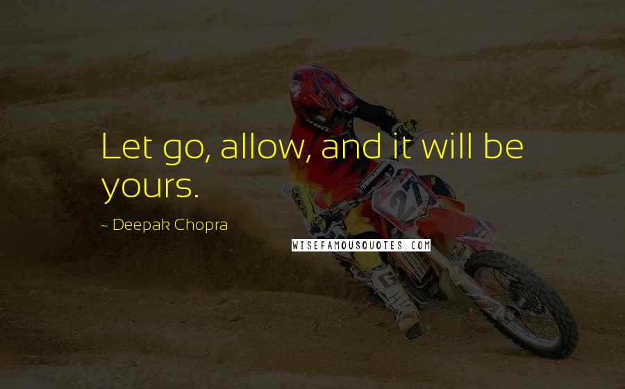 Deepak Chopra Quotes: Let go, allow, and it will be yours.