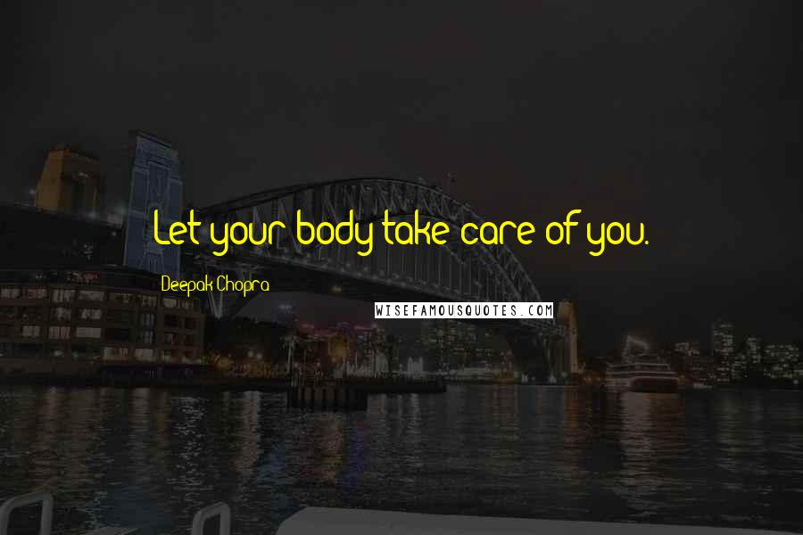 Deepak Chopra Quotes: Let your body take care of you.