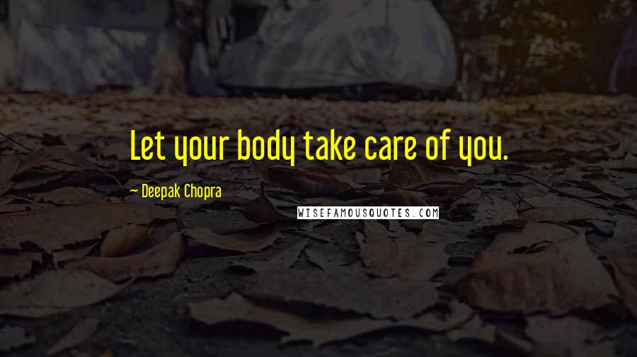 Deepak Chopra Quotes: Let your body take care of you.