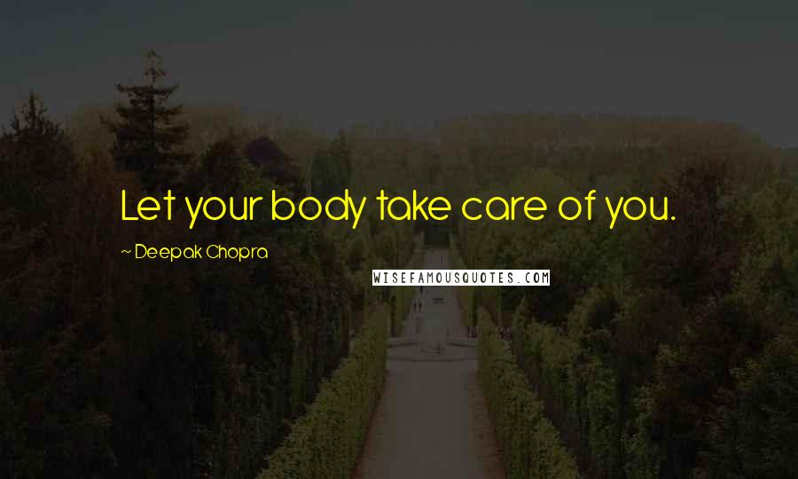 Deepak Chopra Quotes: Let your body take care of you.