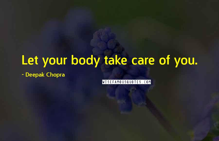 Deepak Chopra Quotes: Let your body take care of you.