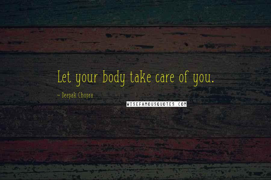 Deepak Chopra Quotes: Let your body take care of you.