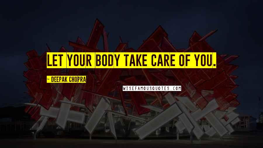 Deepak Chopra Quotes: Let your body take care of you.