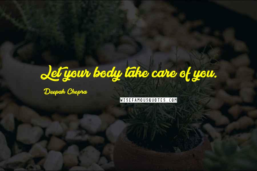 Deepak Chopra Quotes: Let your body take care of you.