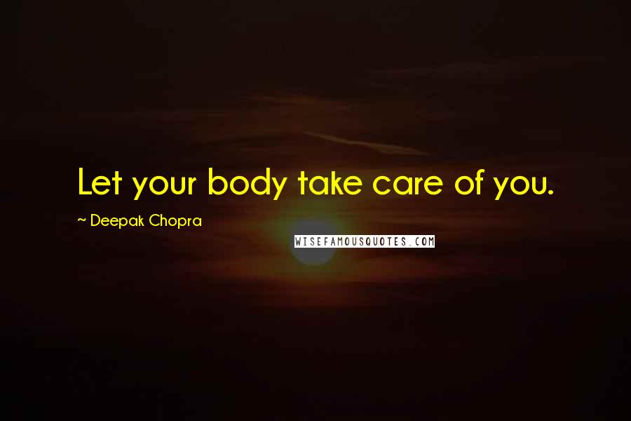 Deepak Chopra Quotes: Let your body take care of you.
