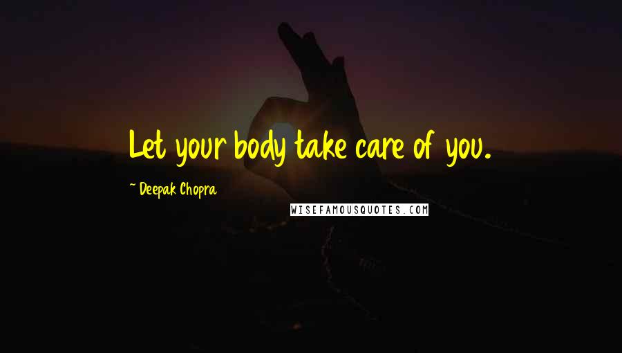 Deepak Chopra Quotes: Let your body take care of you.