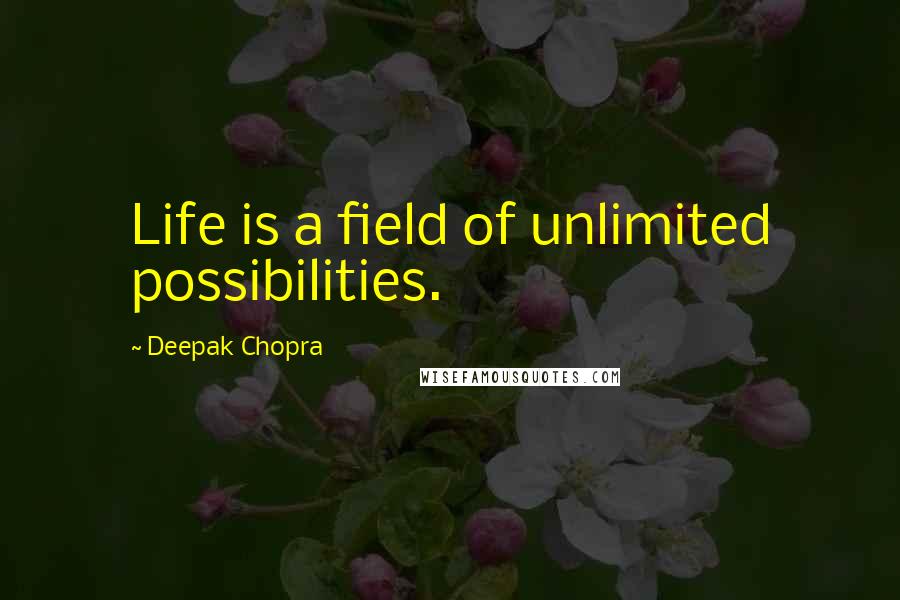 Deepak Chopra Quotes: Life is a field of unlimited possibilities.