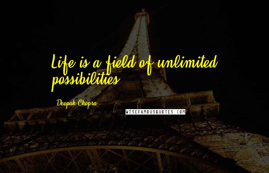 Deepak Chopra Quotes: Life is a field of unlimited possibilities.