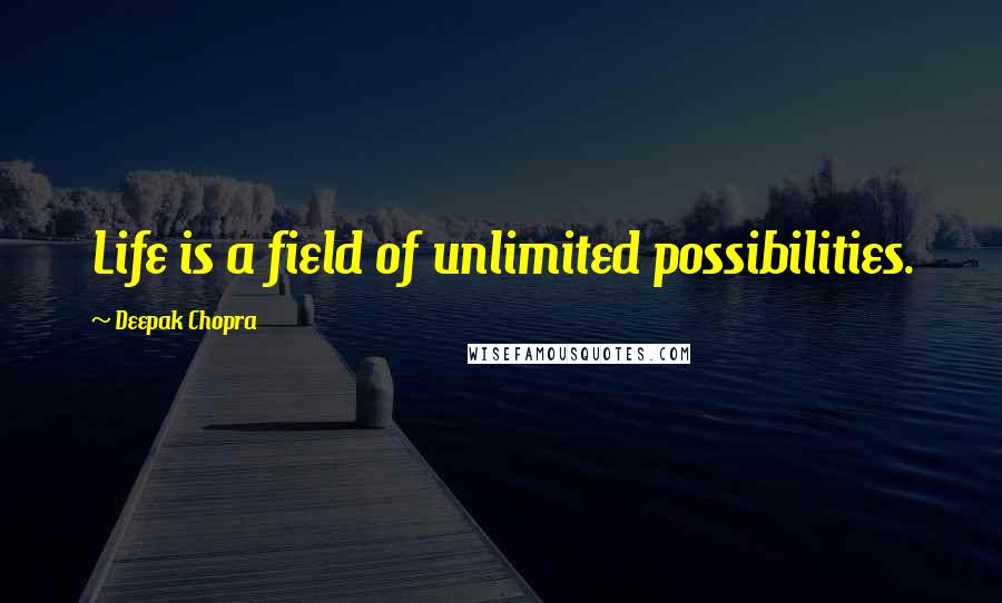 Deepak Chopra Quotes: Life is a field of unlimited possibilities.