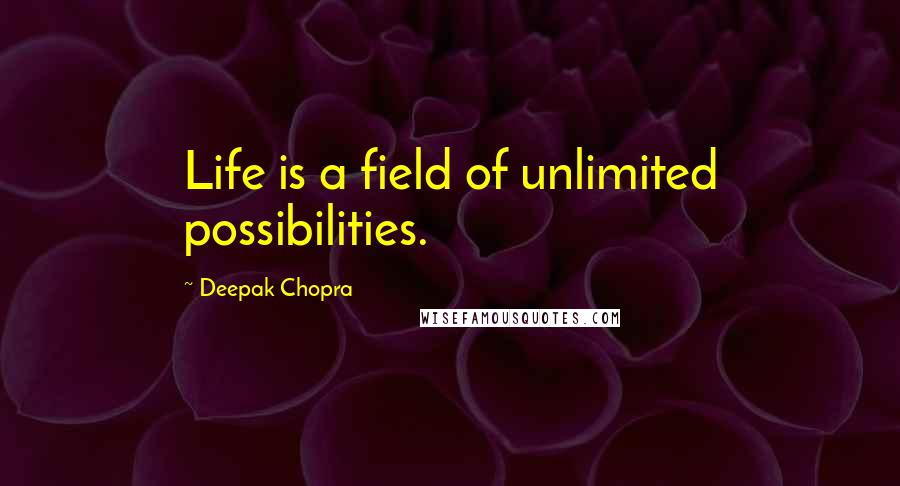 Deepak Chopra Quotes: Life is a field of unlimited possibilities.