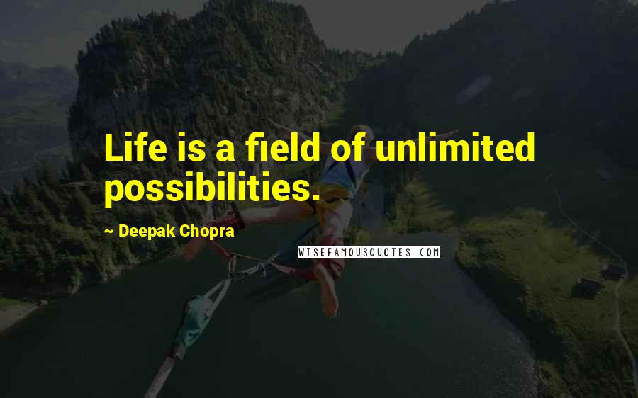 Deepak Chopra Quotes: Life is a field of unlimited possibilities.