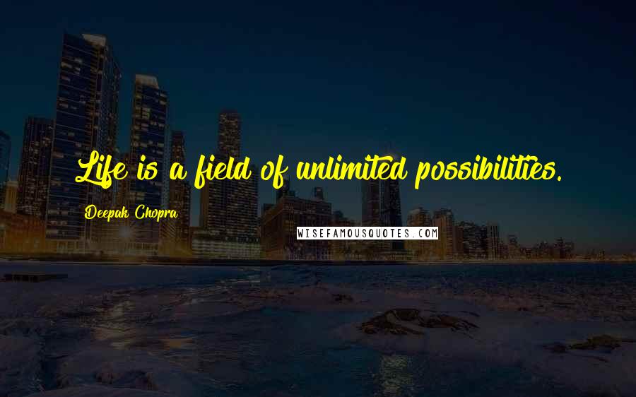 Deepak Chopra Quotes: Life is a field of unlimited possibilities.