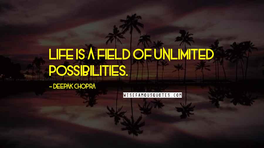 Deepak Chopra Quotes: Life is a field of unlimited possibilities.