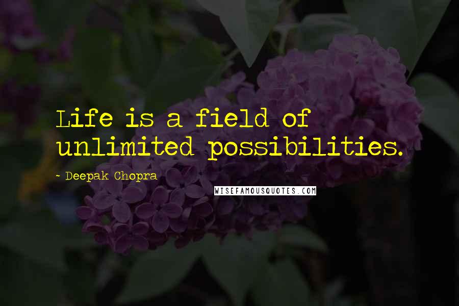 Deepak Chopra Quotes: Life is a field of unlimited possibilities.