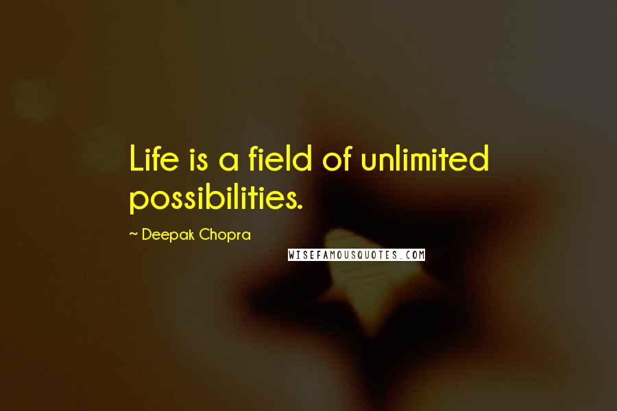 Deepak Chopra Quotes: Life is a field of unlimited possibilities.