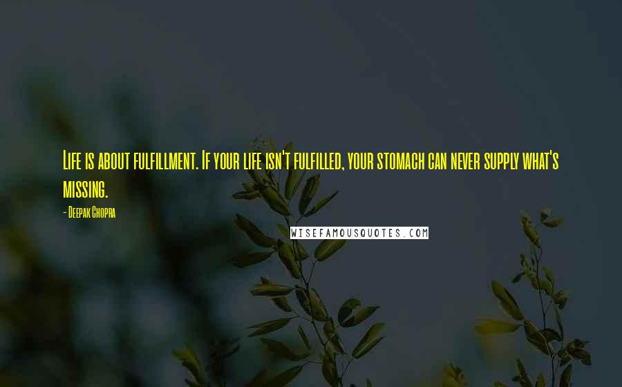 Deepak Chopra Quotes: Life is about fulfillment. If your life isn't fulfilled, your stomach can never supply what's missing.