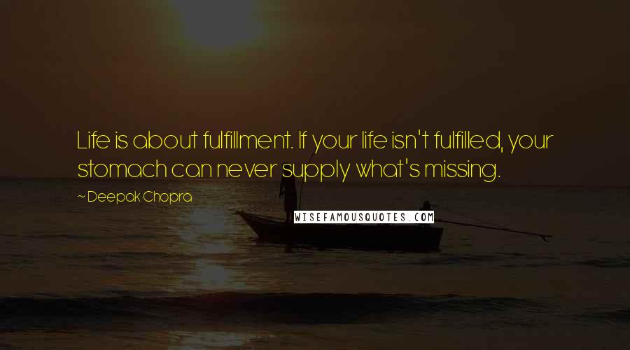Deepak Chopra Quotes: Life is about fulfillment. If your life isn't fulfilled, your stomach can never supply what's missing.