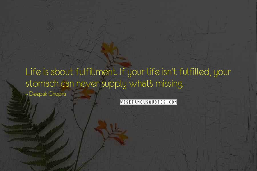 Deepak Chopra Quotes: Life is about fulfillment. If your life isn't fulfilled, your stomach can never supply what's missing.