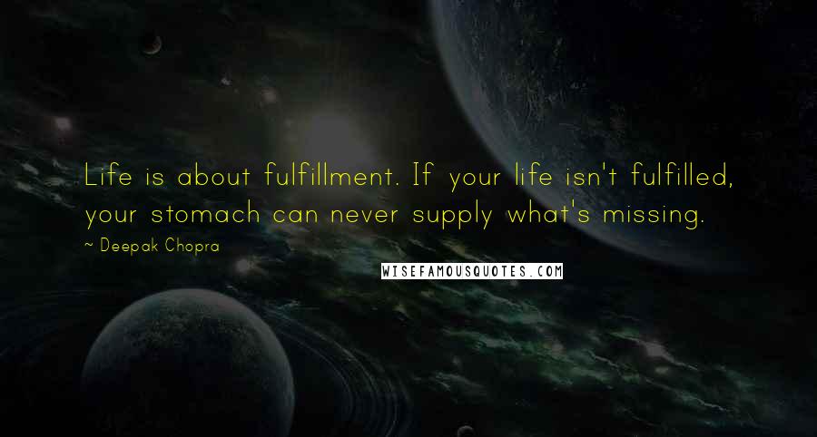 Deepak Chopra Quotes: Life is about fulfillment. If your life isn't fulfilled, your stomach can never supply what's missing.