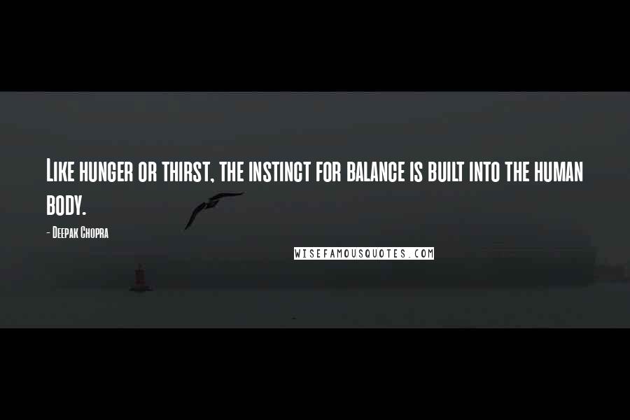 Deepak Chopra Quotes: Like hunger or thirst, the instinct for balance is built into the human body.
