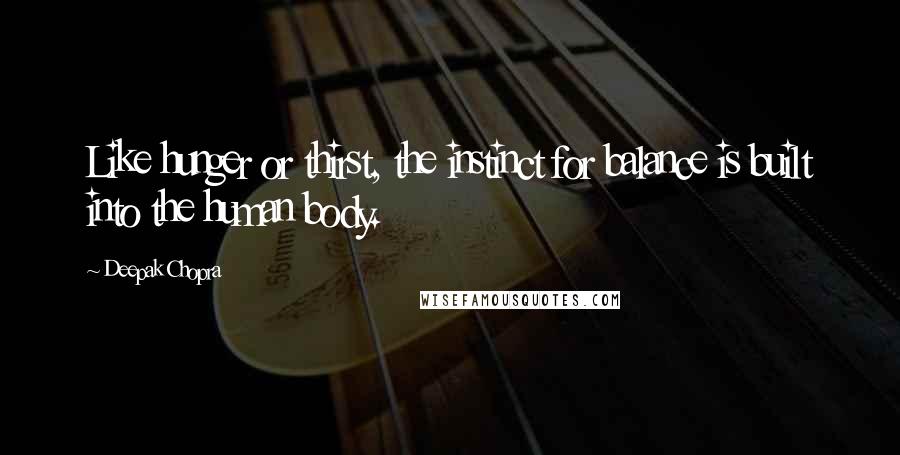 Deepak Chopra Quotes: Like hunger or thirst, the instinct for balance is built into the human body.